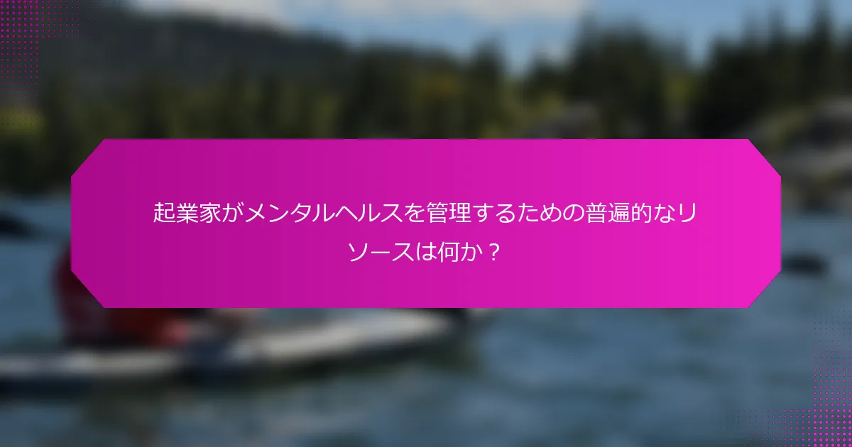 起業家がメンタルヘルスを管理するための普遍的なリソースは何か？