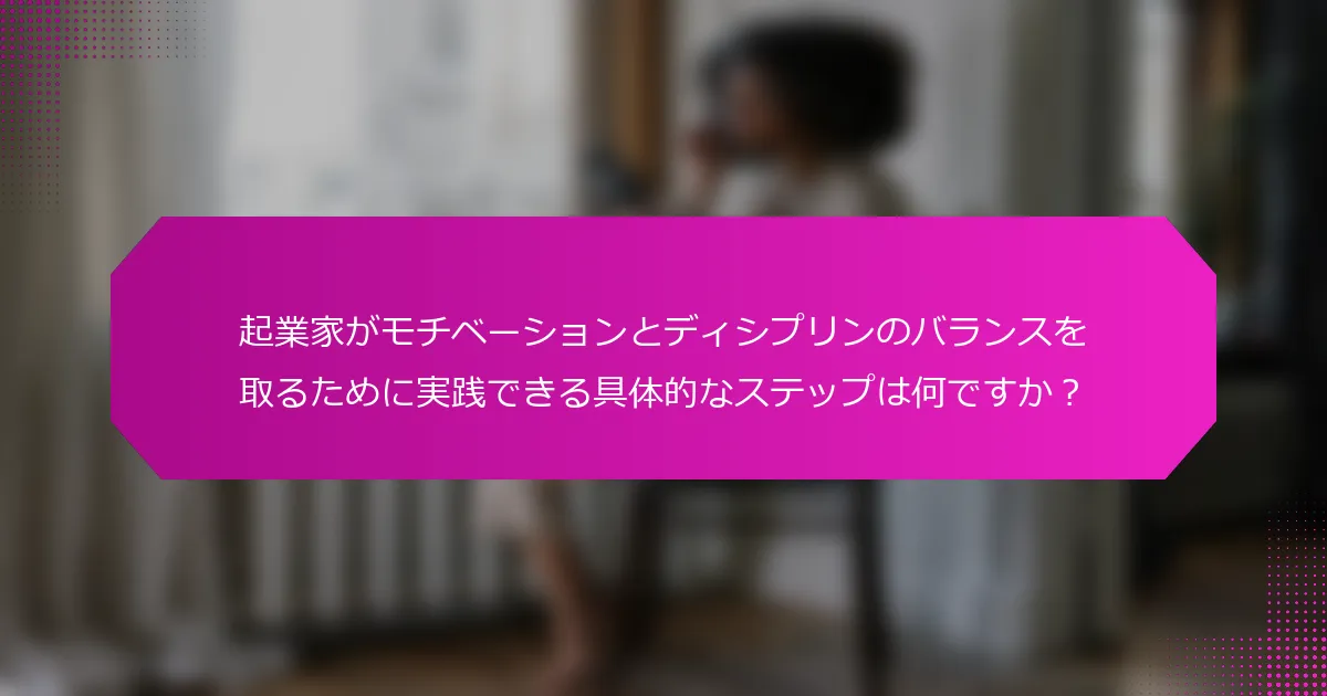起業家がモチベーションとディシプリンのバランスを取るために実践できる具体的なステップは何ですか？