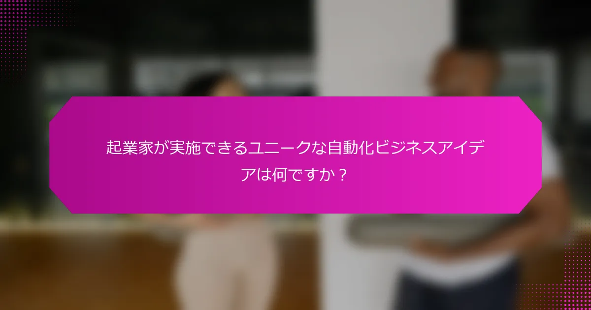 起業家が実施できるユニークな自動化ビジネスアイデアは何ですか？