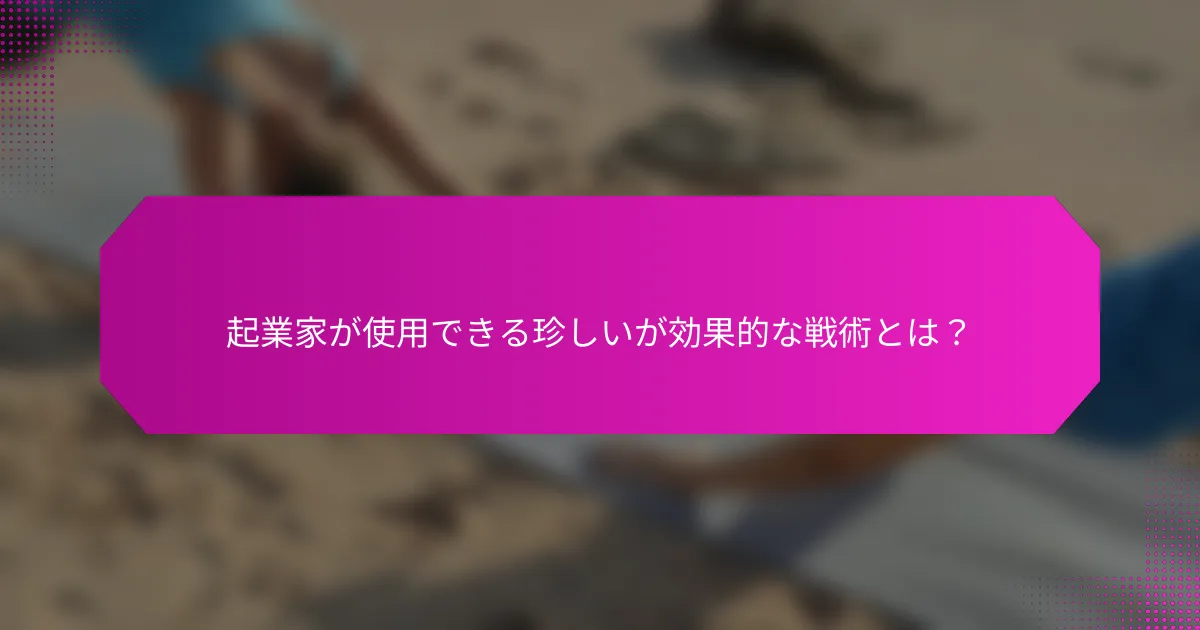 起業家が使用できる珍しいが効果的な戦術とは？