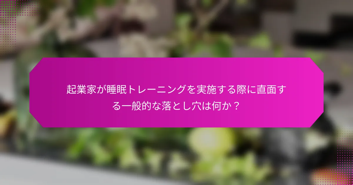 起業家が睡眠トレーニングを実施する際に直面する一般的な落とし穴は何か？