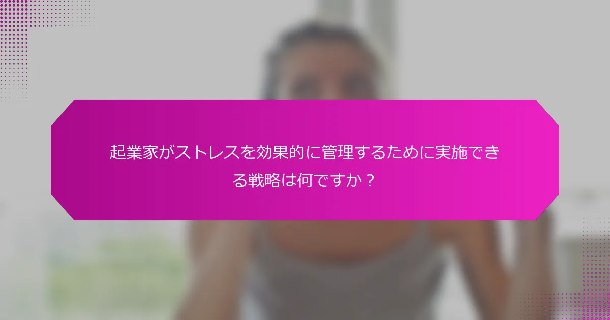 起業家がストレスを効果的に管理するために実施できる戦略は何ですか？