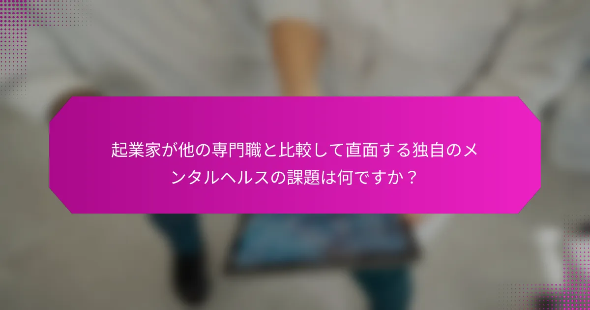 起業家が他の専門職と比較して直面する独自のメンタルヘルスの課題は何ですか？