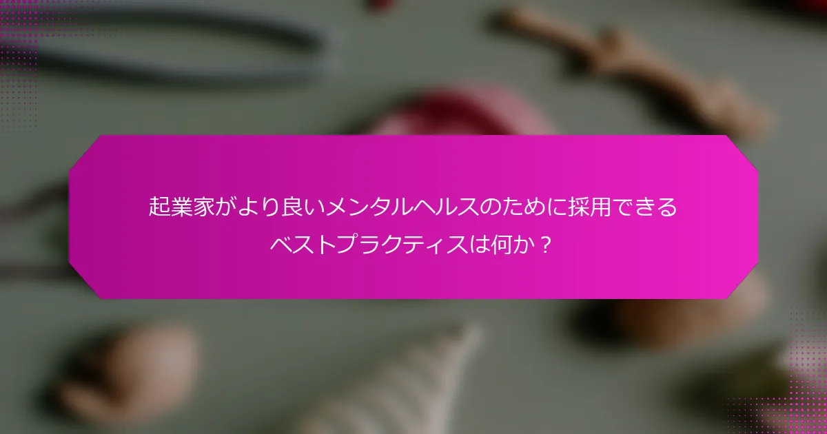 起業家がより良いメンタルヘルスのために採用できるベストプラクティスは何か？