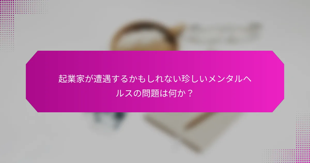 起業家が遭遇するかもしれない珍しいメンタルヘルスの問題は何か？