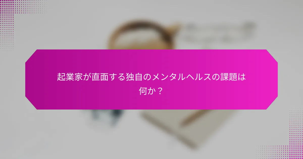 起業家が直面する独自のメンタルヘルスの課題は何か？