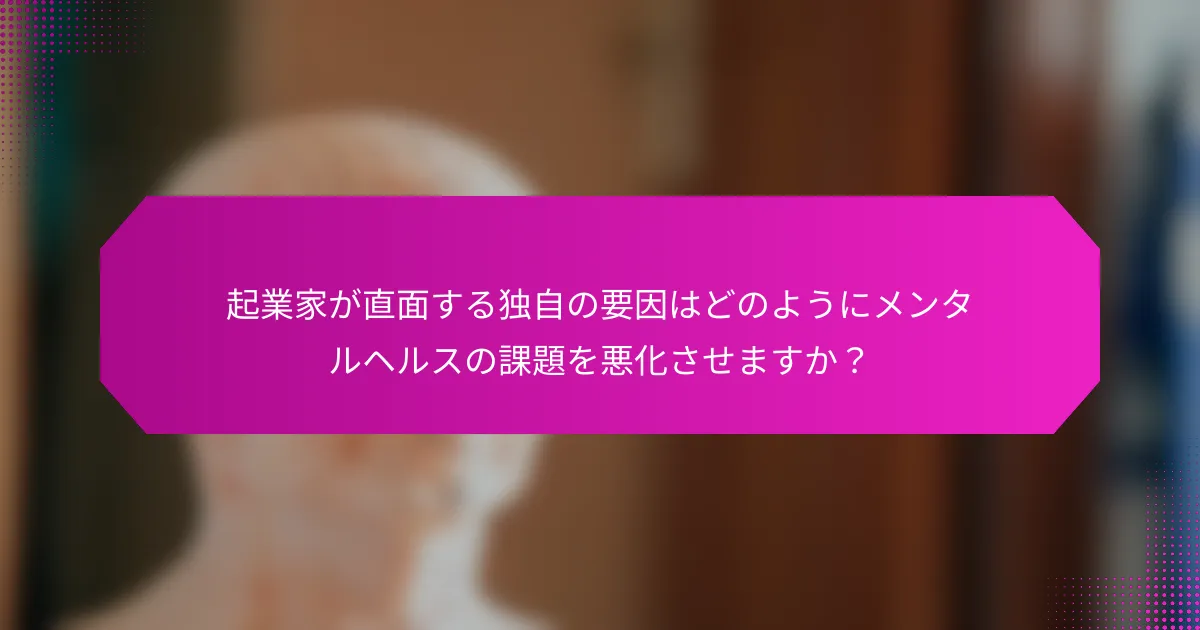 起業家が直面する独自の要因はどのようにメンタルヘルスの課題を悪化させますか？