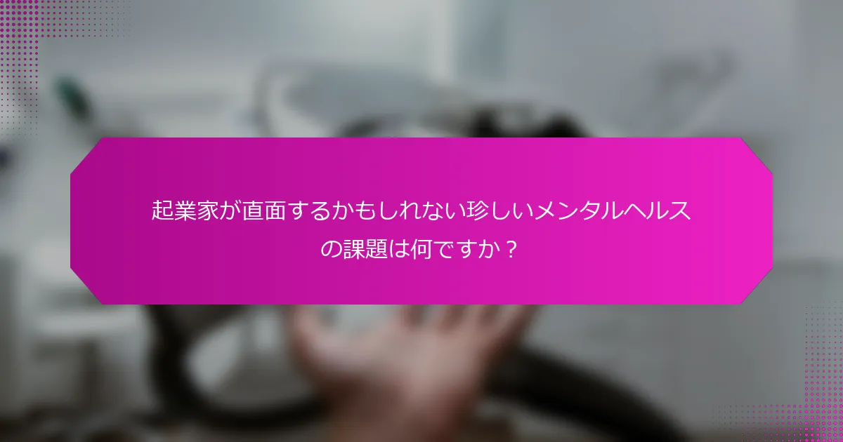 起業家が直面するかもしれない珍しいメンタルヘルスの課題は何ですか？