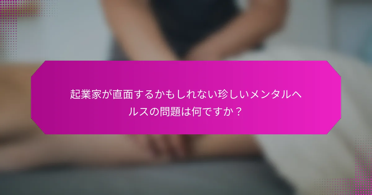 起業家が直面するかもしれない珍しいメンタルヘルスの問題は何ですか？