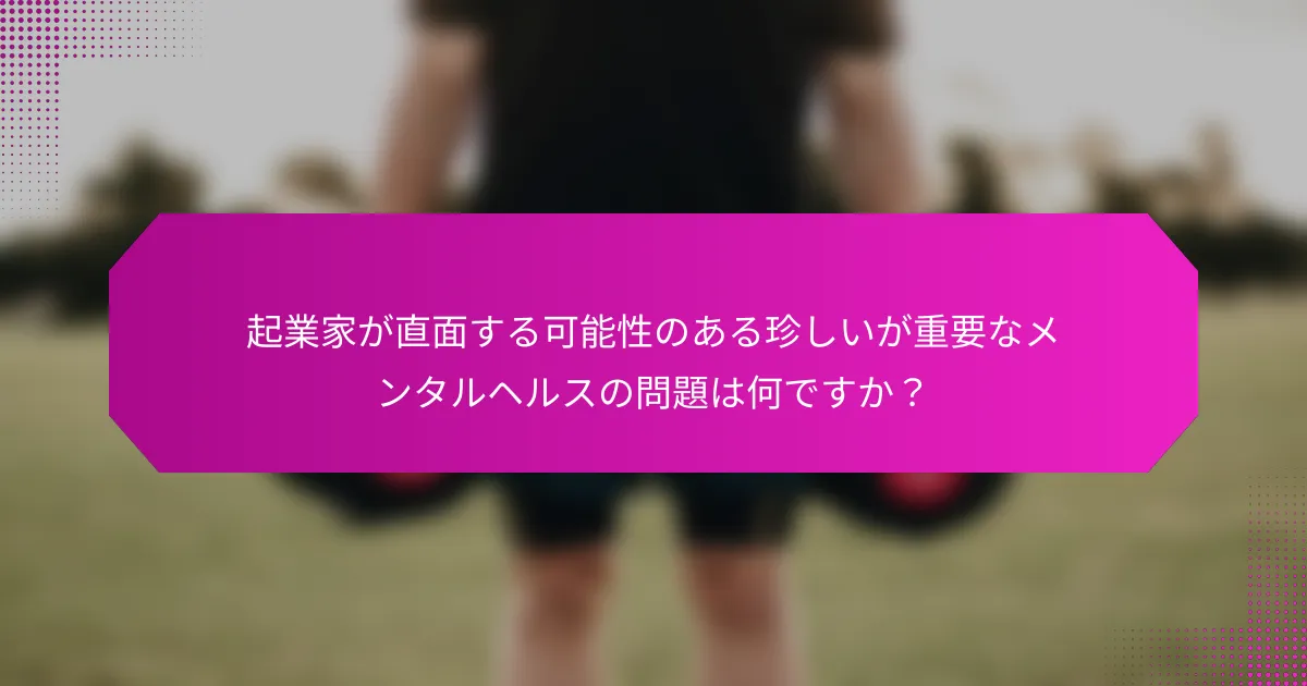起業家が直面する可能性のある珍しいが重要なメンタルヘルスの問題は何ですか？