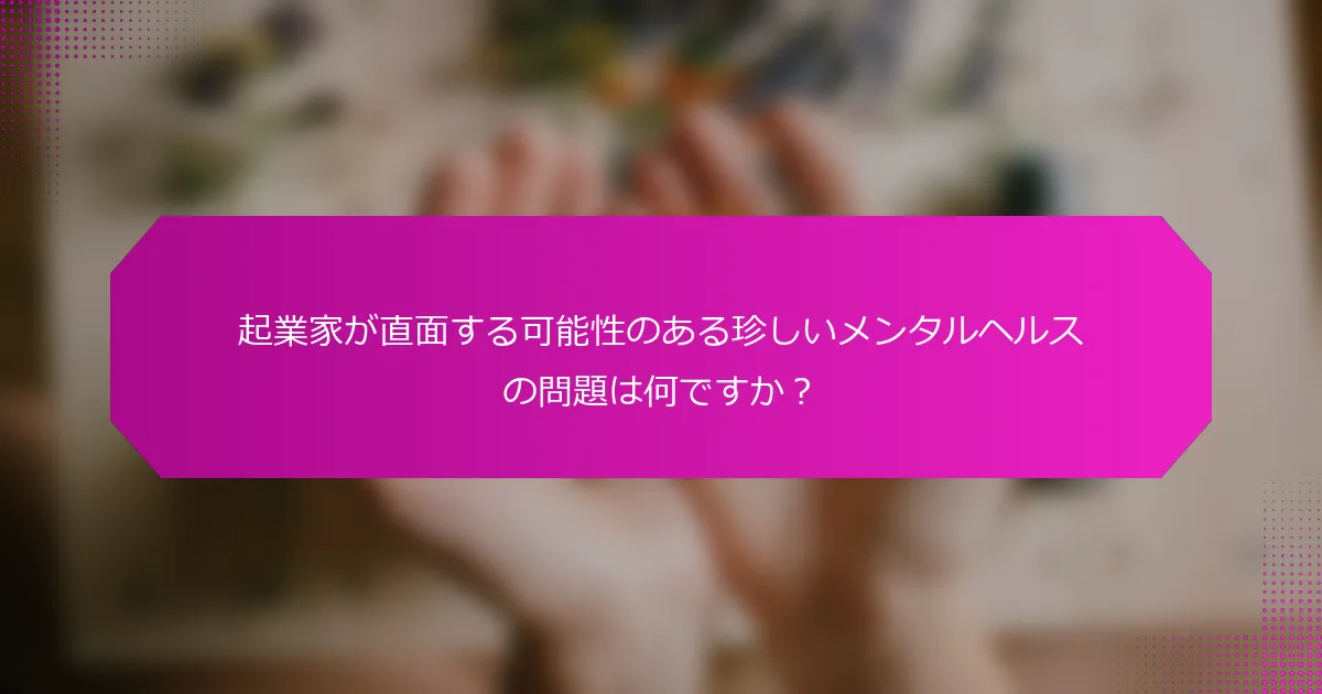 起業家が直面する可能性のある珍しいメンタルヘルスの問題は何ですか？