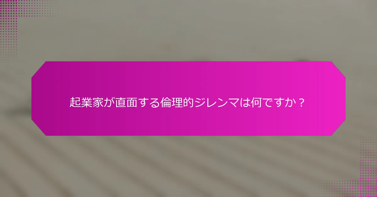起業家が直面する倫理的ジレンマは何ですか？