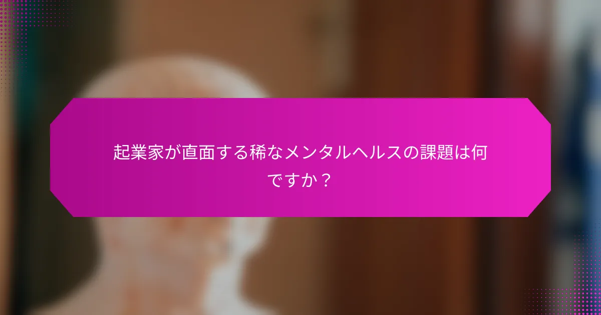 起業家が直面する稀なメンタルヘルスの課題は何ですか？