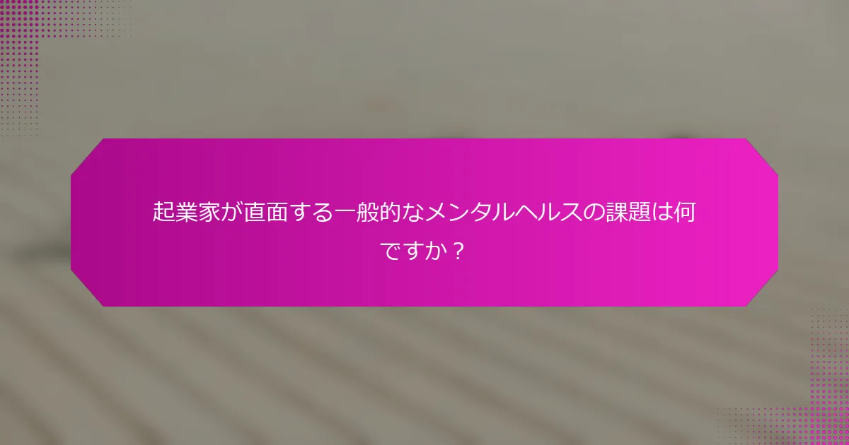 起業家が直面する一般的なメンタルヘルスの課題は何ですか？