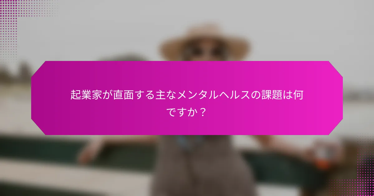 起業家が直面する主なメンタルヘルスの課題は何ですか？
