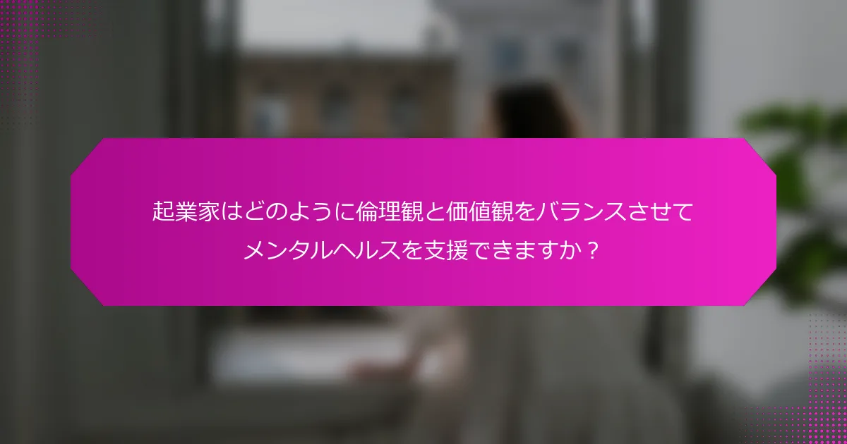 起業家はどのように倫理観と価値観をバランスさせてメンタルヘルスを支援できますか？