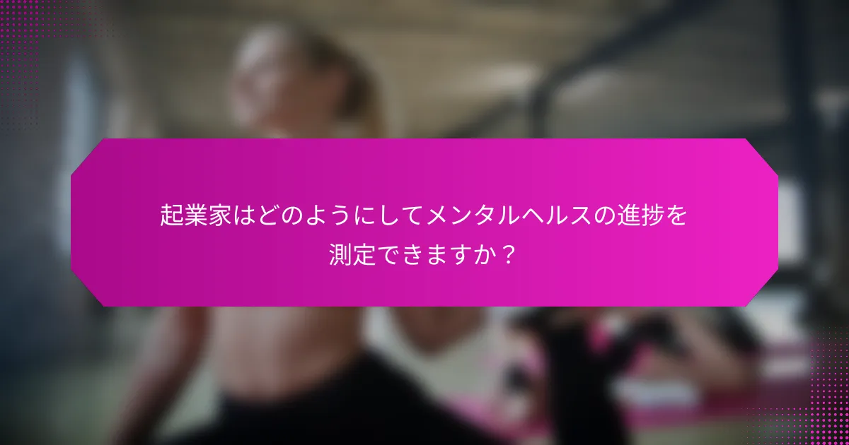 起業家はどのようにしてメンタルヘルスの進捗を測定できますか？
