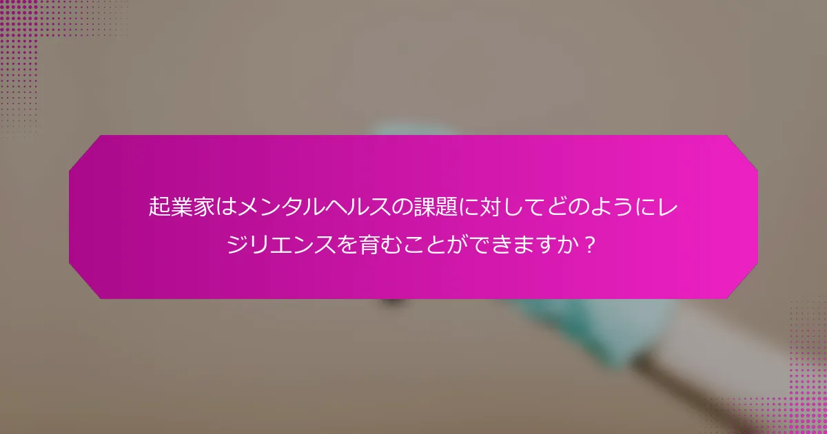 起業家はメンタルヘルスの課題に対してどのようにレジリエンスを育むことができますか？