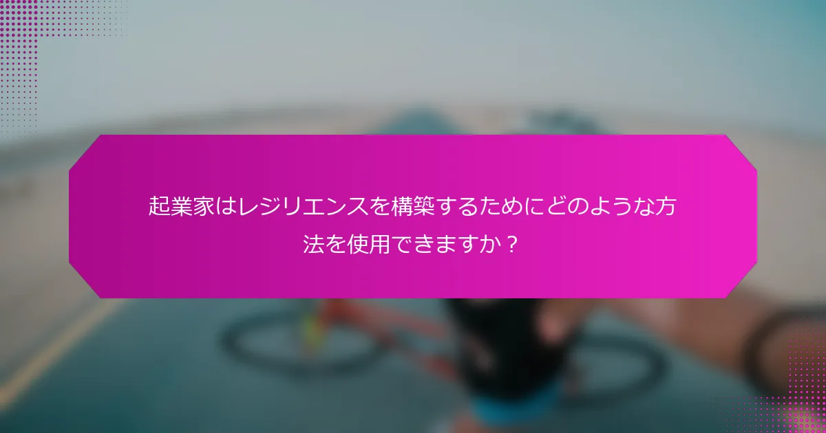 起業家はレジリエンスを構築するためにどのような方法を使用できますか？