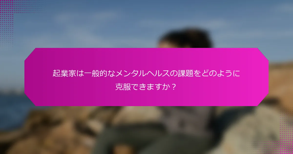 起業家は一般的なメンタルヘルスの課題をどのように克服できますか？