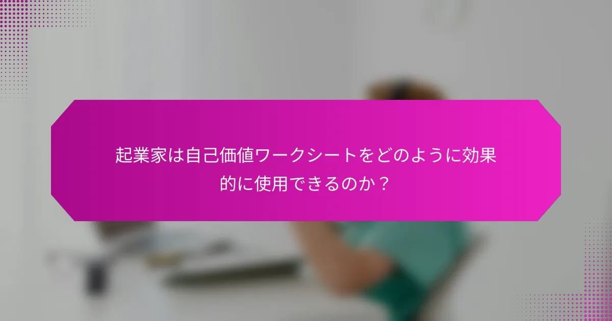 起業家は自己価値ワークシートをどのように効果的に使用できるのか？