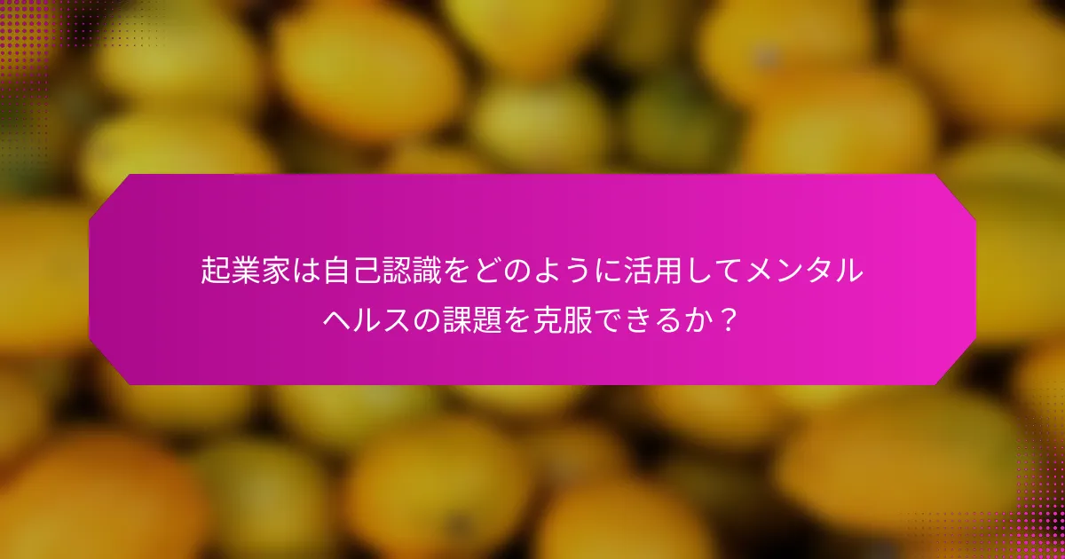 起業家は自己認識をどのように活用してメンタルヘルスの課題を克服できるか？