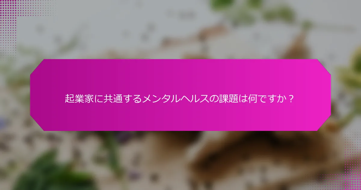 起業家に共通するメンタルヘルスの課題は何ですか？