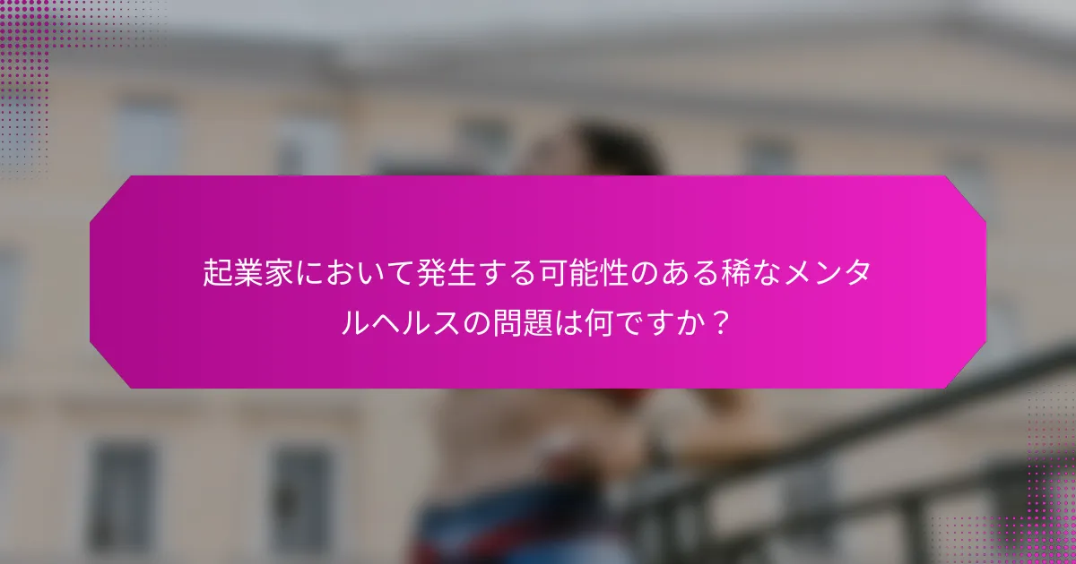 起業家において発生する可能性のある稀なメンタルヘルスの問題は何ですか？