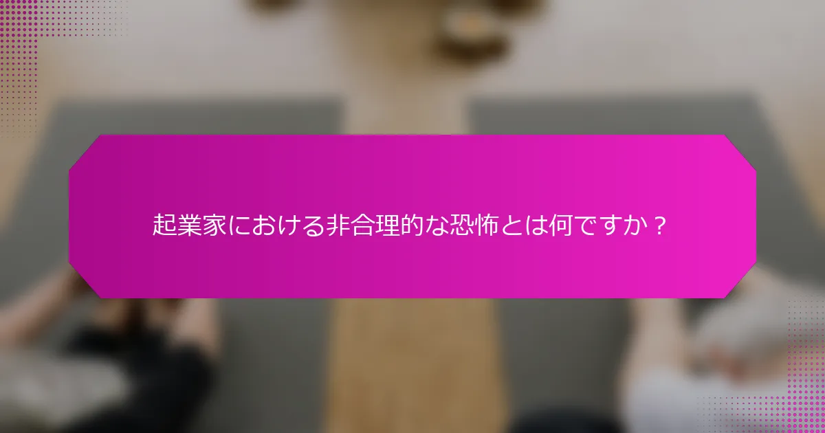 起業家における非合理的な恐怖とは何ですか？