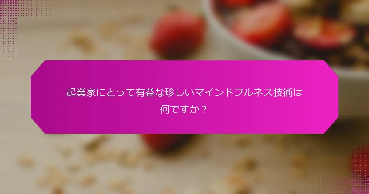 起業家にとって有益な珍しいマインドフルネス技術は何ですか？