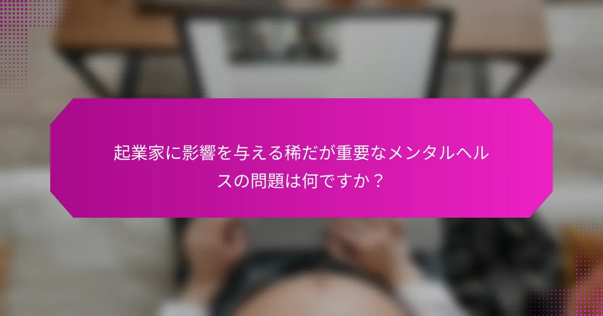 起業家に影響を与える稀だが重要なメンタルヘルスの問題は何ですか？