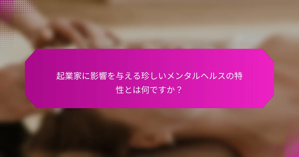 起業家に影響を与える珍しいメンタルヘルスの特性とは何ですか？