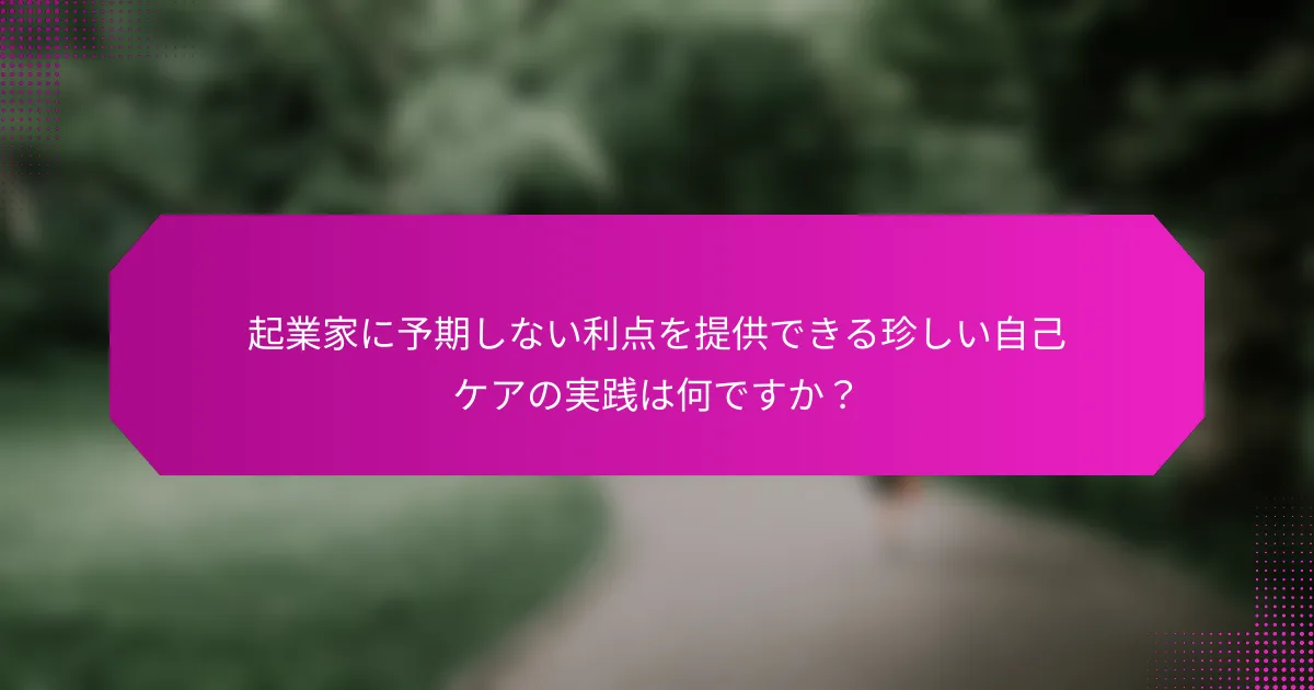 起業家に予期しない利点を提供できる珍しい自己ケアの実践は何ですか？