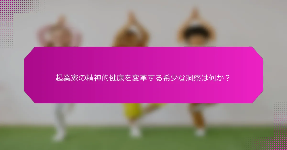 起業家の精神的健康を変革する希少な洞察は何か？