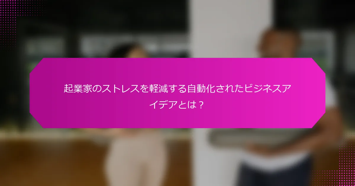 起業家のストレスを軽減する自動化されたビジネスアイデアとは？