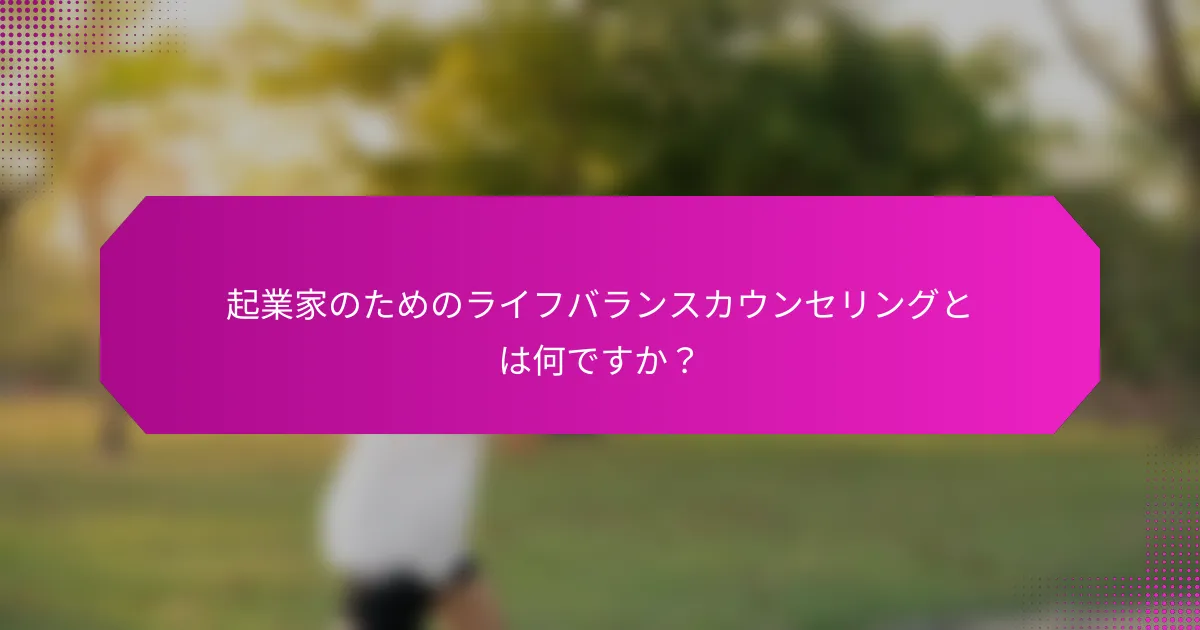 起業家のためのライフバランスカウンセリングとは何ですか？