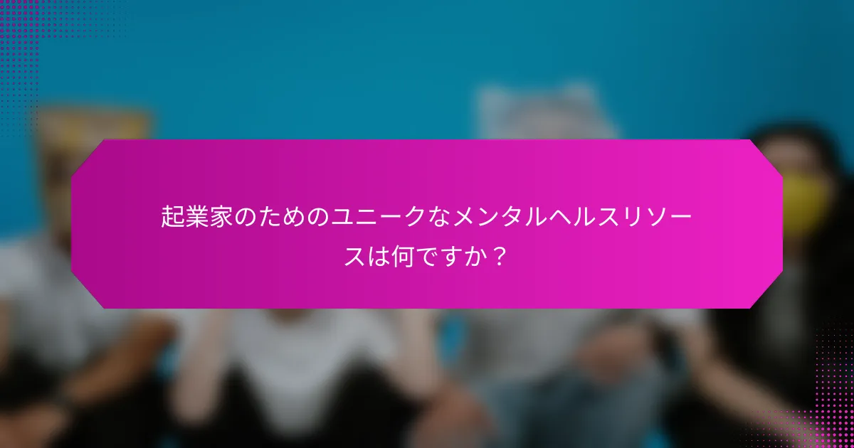 起業家のためのユニークなメンタルヘルスリソースは何ですか？