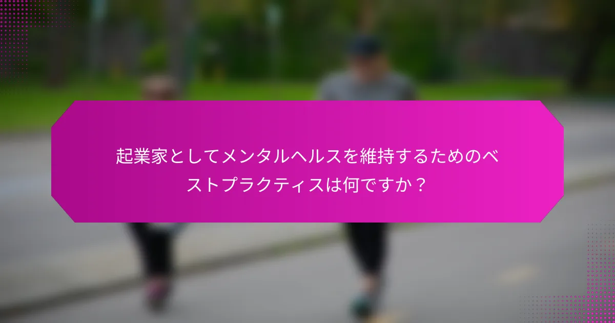 起業家としてメンタルヘルスを維持するためのベストプラクティスは何ですか？