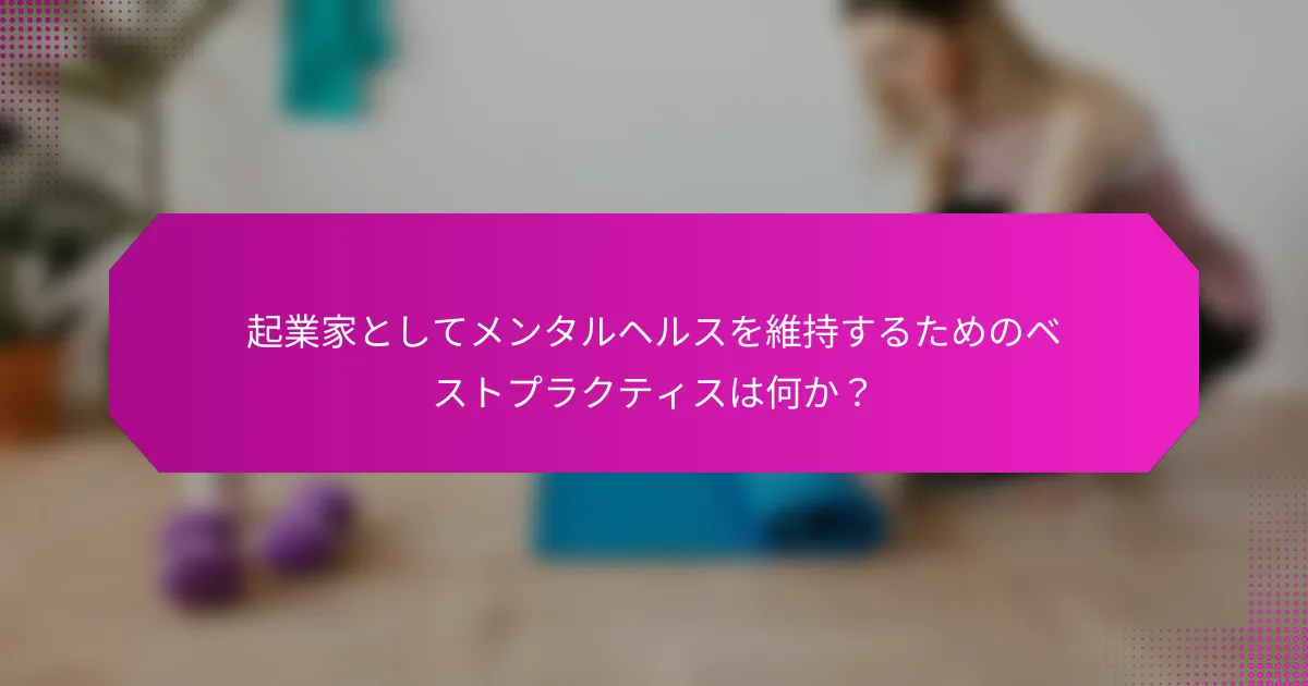 起業家としてメンタルヘルスを維持するためのベストプラクティスは何か？