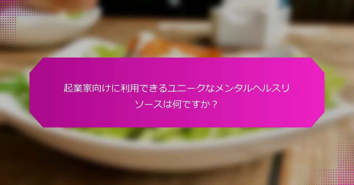 起業家向けに利用できるユニークなメンタルヘルスリソースは何ですか？