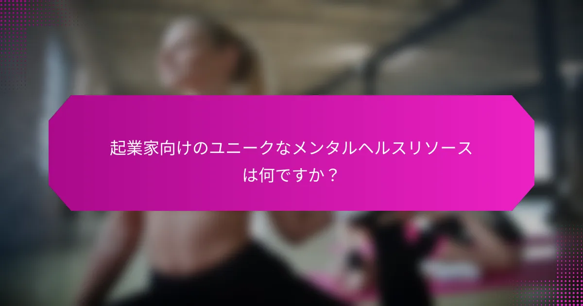 起業家向けのユニークなメンタルヘルスリソースは何ですか？