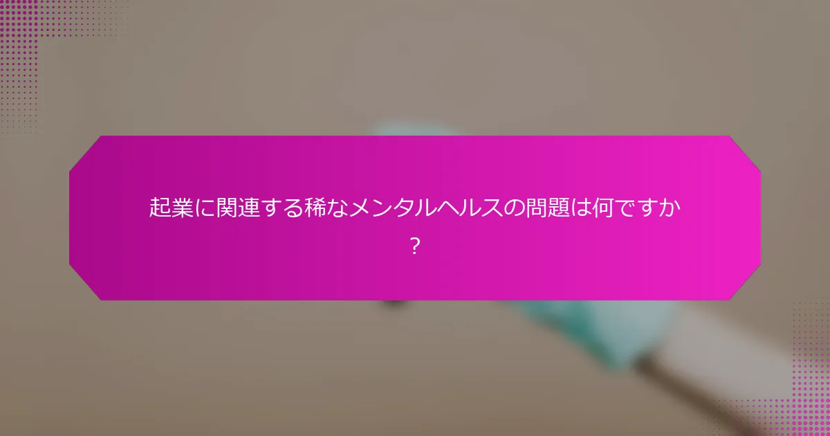 起業に関連する稀なメンタルヘルスの問題は何ですか？