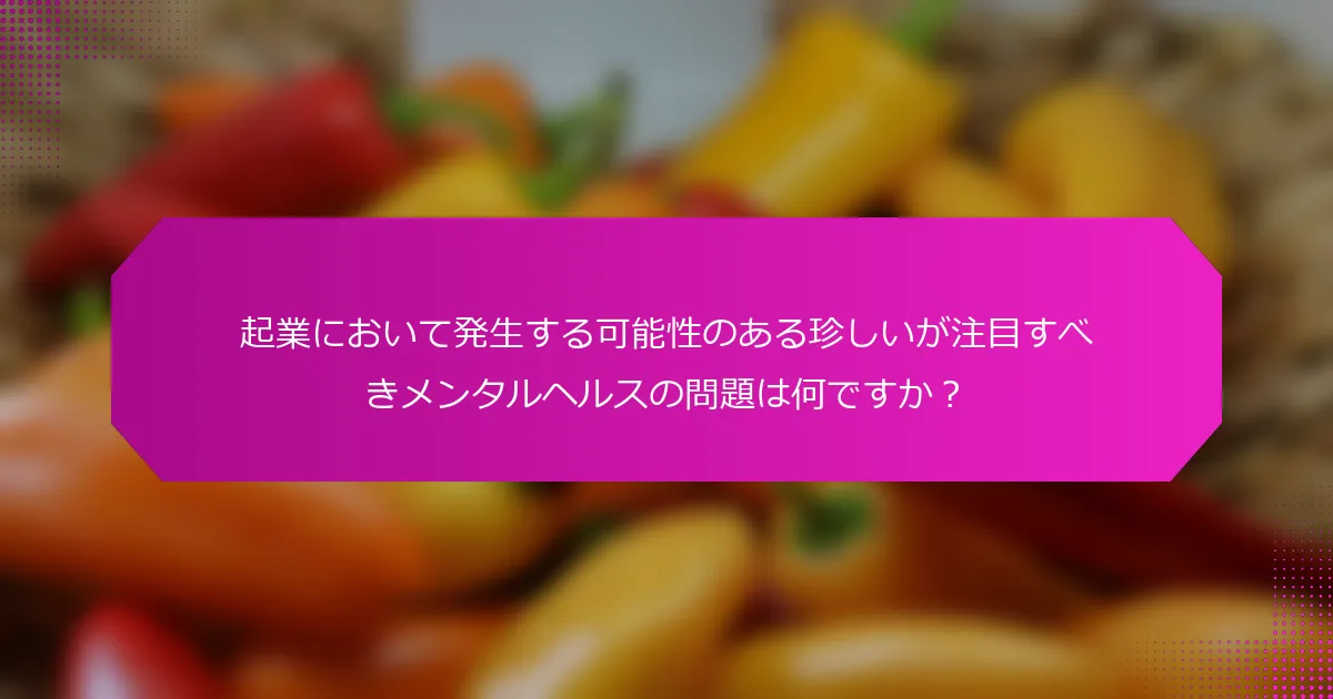 起業において発生する可能性のある珍しいが注目すべきメンタルヘルスの問題は何ですか？