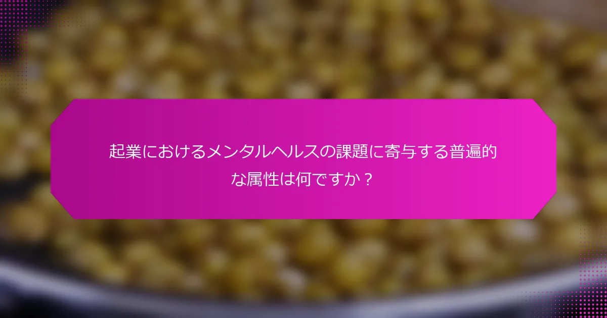 起業におけるメンタルヘルスの課題に寄与する普遍的な属性は何ですか？
