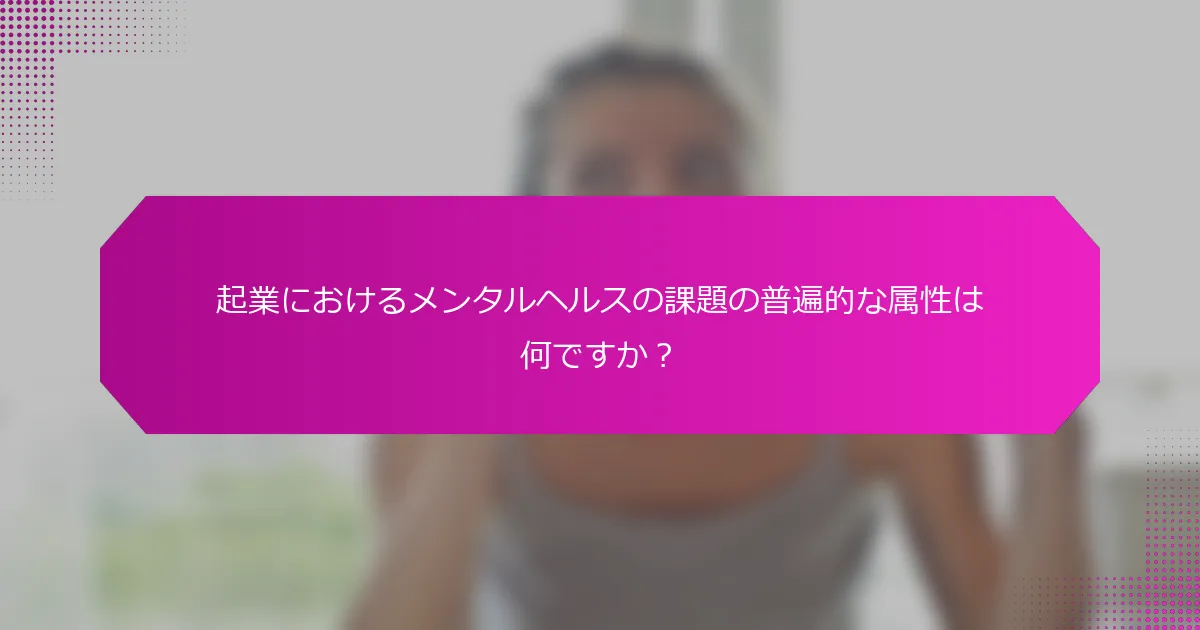 起業におけるメンタルヘルスの課題の普遍的な属性は何ですか？