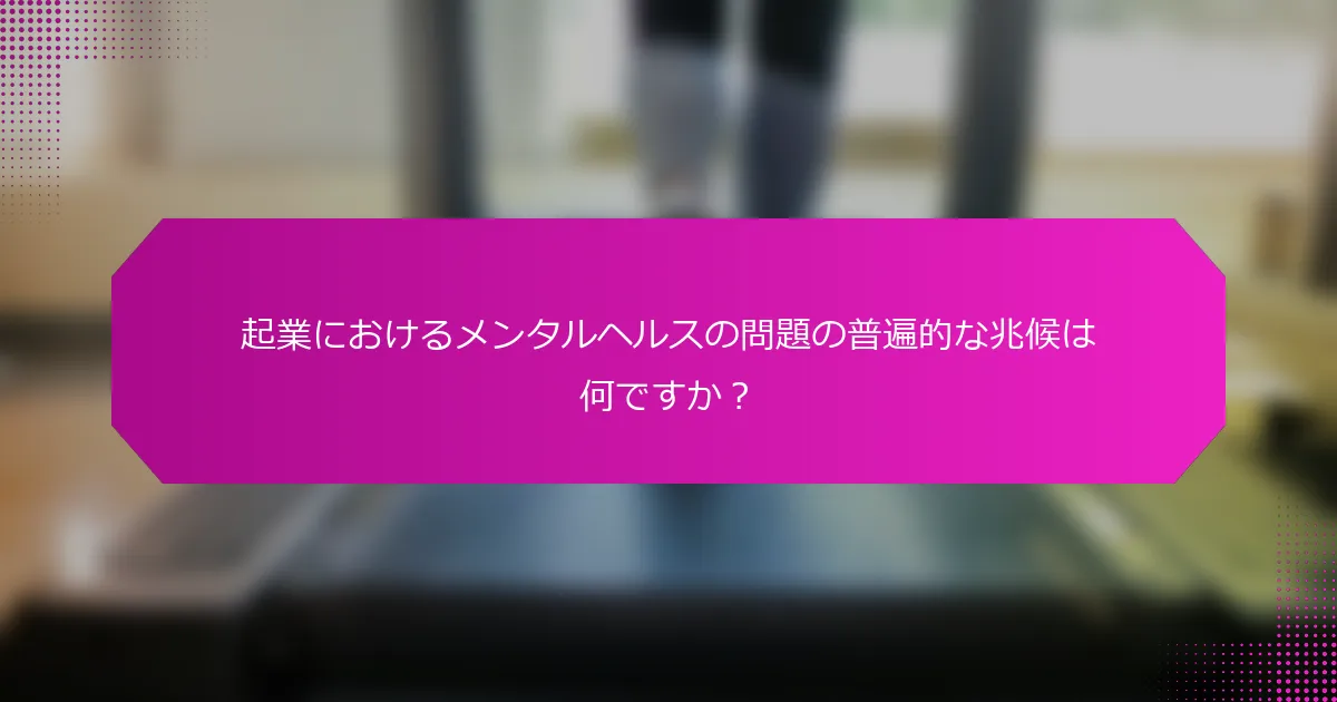 起業におけるメンタルヘルスの問題の普遍的な兆候は何ですか？