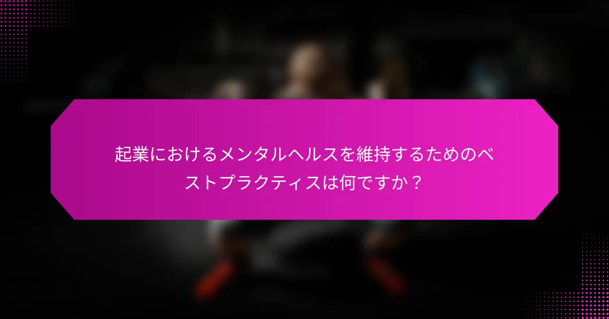 起業におけるメンタルヘルスを維持するためのベストプラクティスは何ですか？