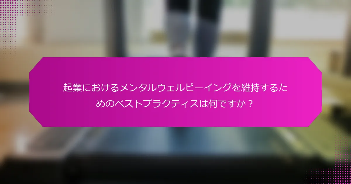 起業におけるメンタルウェルビーイングを維持するためのベストプラクティスは何ですか？
