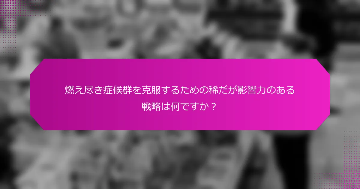 燃え尽き症候群を克服するための稀だが影響力のある戦略は何ですか？