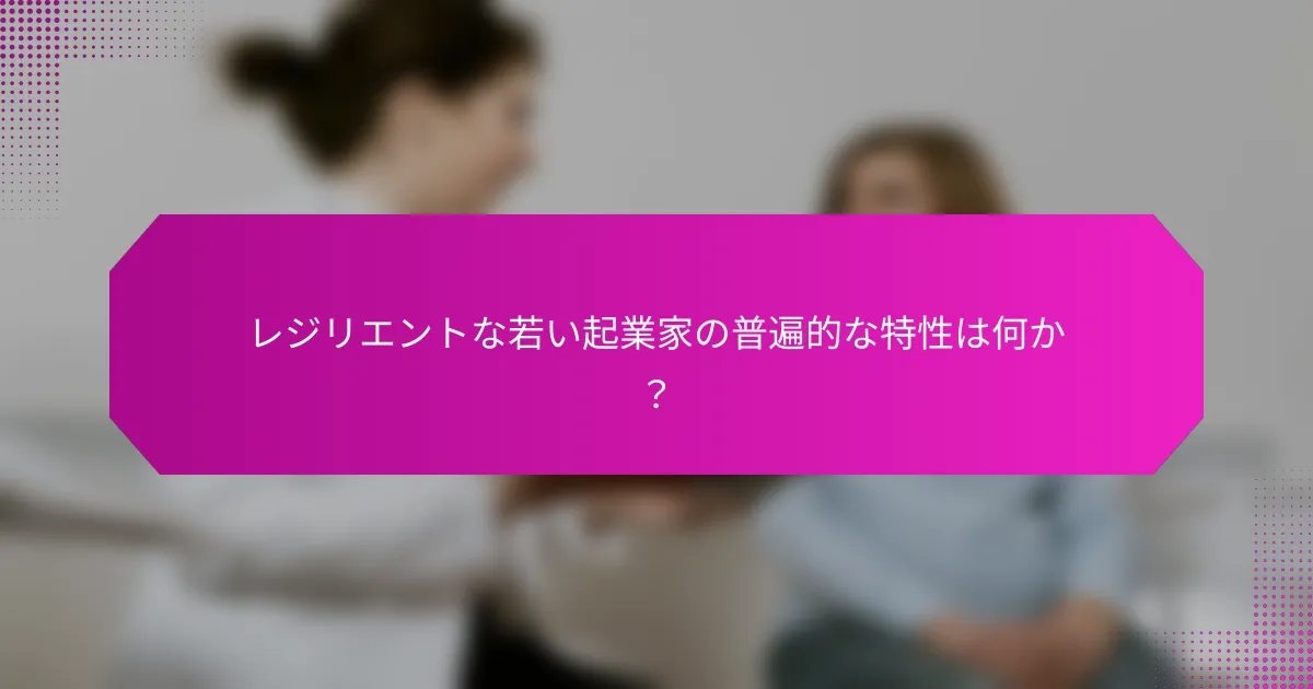 レジリエントな若い起業家の普遍的な特性は何か？